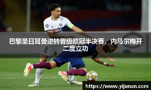 巴黎圣日耳曼逆转晋级欧冠半决赛，内马尔梅开二度立功