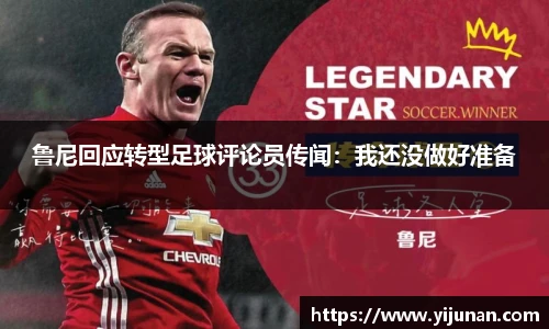 鲁尼回应转型足球评论员传闻：我还没做好准备