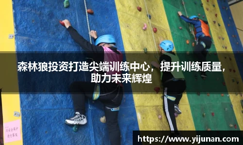 森林狼投资打造尖端训练中心，提升训练质量，助力未来辉煌