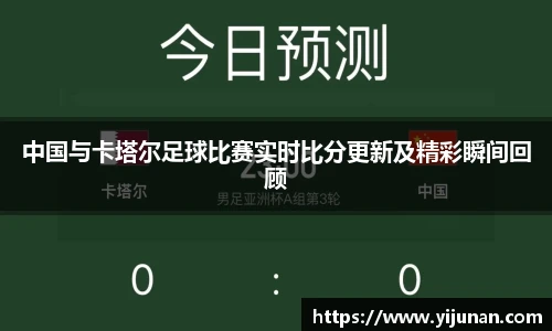 中国与卡塔尔足球比赛实时比分更新及精彩瞬间回顾