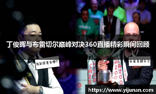 丁俊晖与布雷切尔巅峰对决360直播精彩瞬间回顾