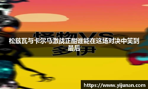 松兹瓦与卡尔马激战正酣谁能在这场对决中笑到最后