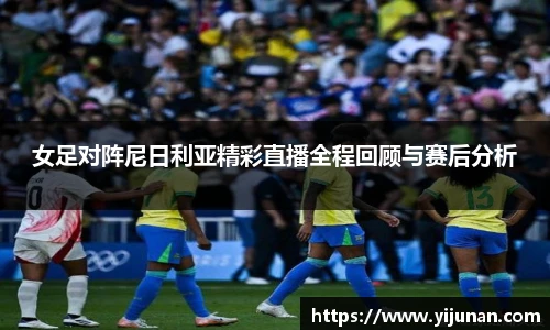 女足对阵尼日利亚精彩直播全程回顾与赛后分析