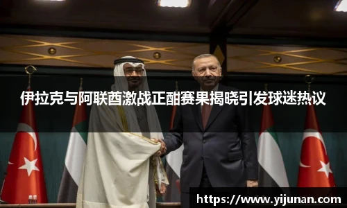 伊拉克与阿联酋激战正酣赛果揭晓引发球迷热议