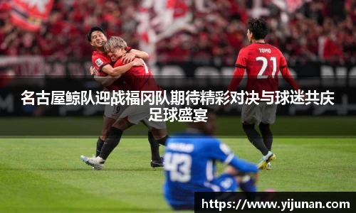 名古屋鲸队迎战福冈队期待精彩对决与球迷共庆足球盛宴