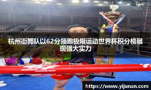 杭州街舞队以62分领跑极限运动世界杯积分榜展现强大实力